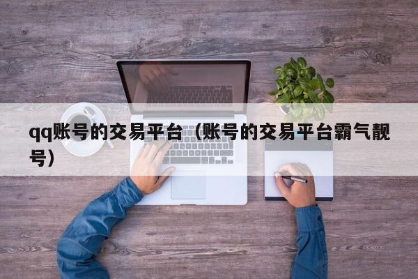 qq账号的交易平台（账号的交易平台霸气靓号）