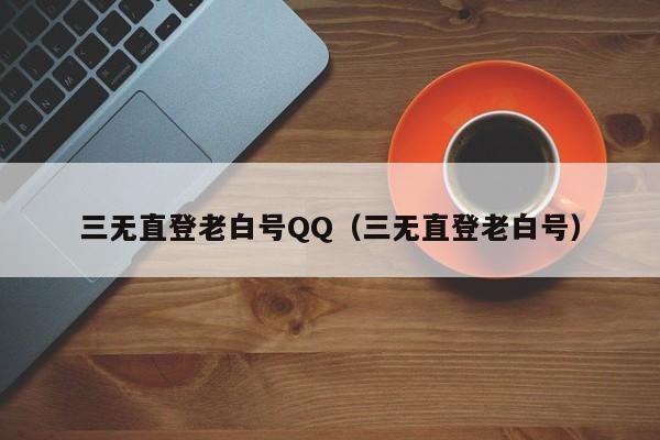 三无直登老白号QQ（三无直登老白号）
