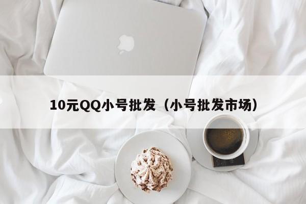 10元QQ小号批发（小号批发市场）