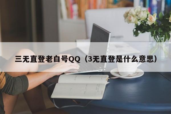 三无直登老白号QQ（3无直登是什么意思）