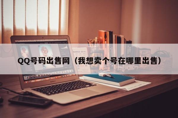 QQ号码出售网（我想卖个号在哪里出售）