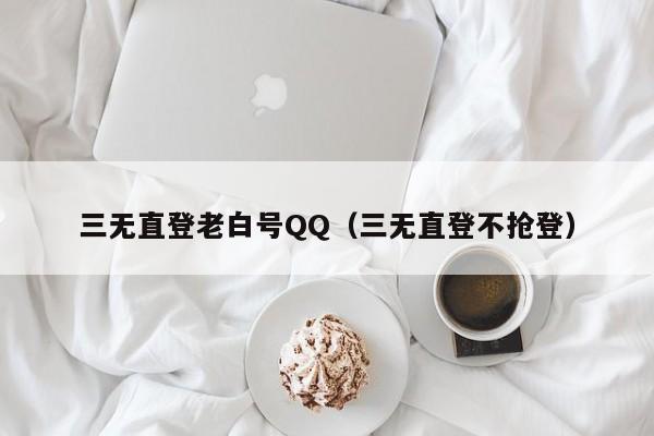 三无直登老白号QQ（三无直登不抢登）
