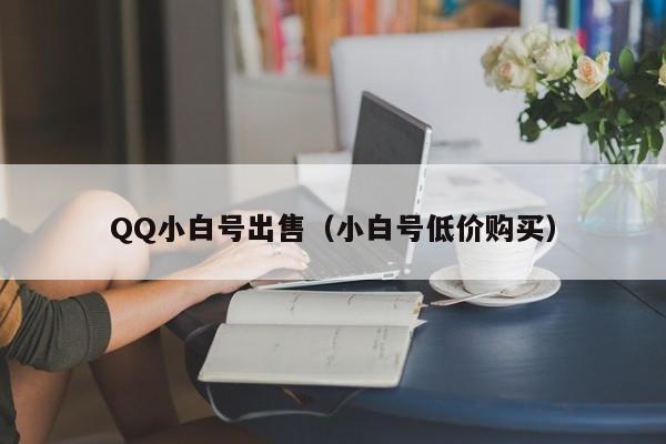 QQ小白号出售（小白号低价购买）