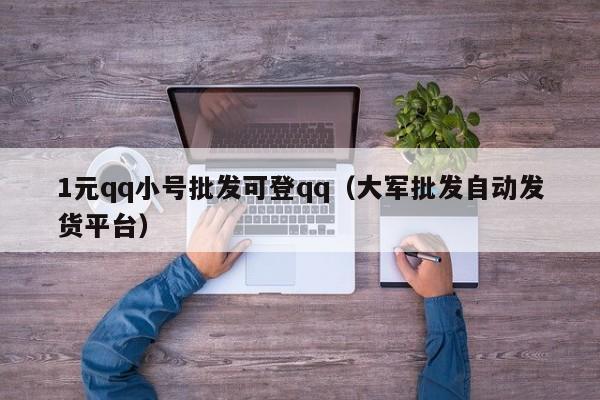 1元qq小号批发可登qq（大军批发自动发货平台）