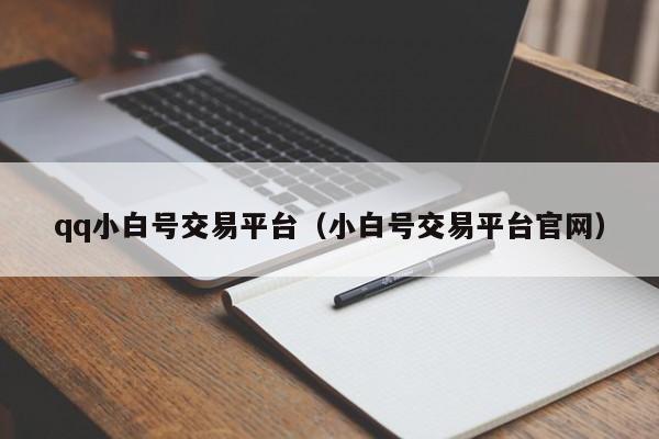qq小白号交易平台（小白号交易平台官网）