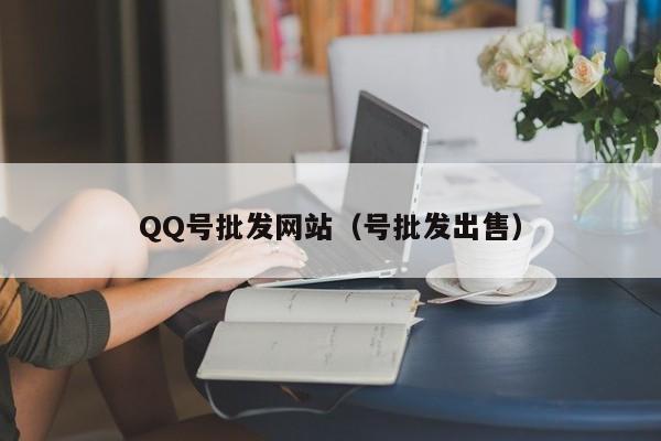 QQ号批发网站（号批发出售）
