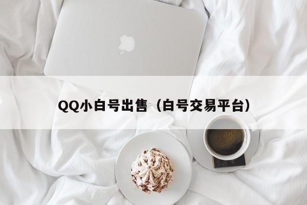 QQ小白号出售（白号交易平台）