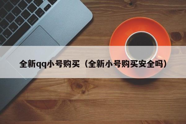 全新qq小号购买（全新小号购买安全吗）