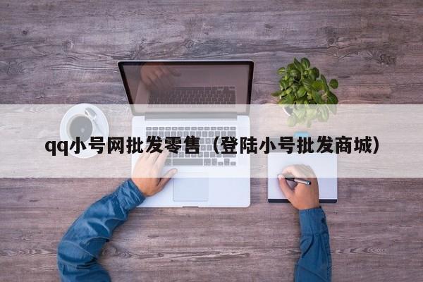qq小号网批发零售（登陆小号批发商城）