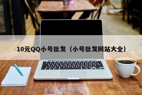 10元QQ小号批发（小号批发网站大全）
