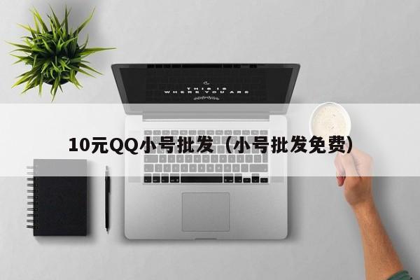 10元QQ小号批发（小号批发免费）