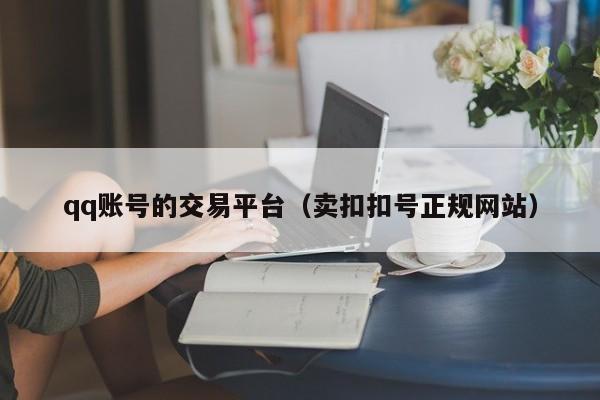 qq账号的交易平台（卖扣扣号正规网站）