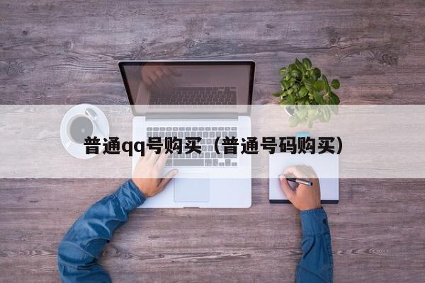 普通qq号购买（普通号码购买）