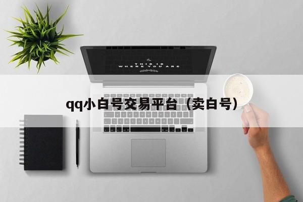 qq小白号交易平台（卖白号）