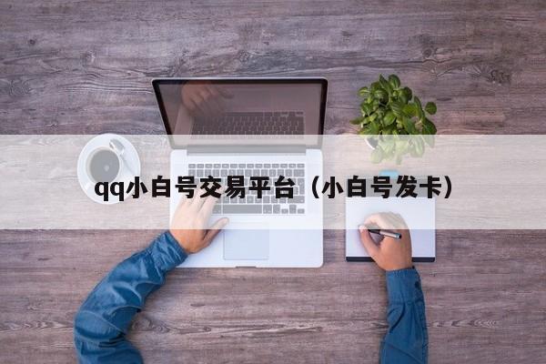 qq小白号交易平台（小白号发卡）